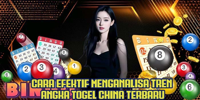 Cara Efektif Menganalisa Tren Angka Togel China Terbaru